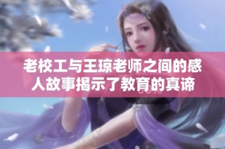 老校工与王琼老师之间的感人故事揭示了教育的真谛