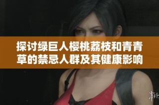 探讨绿巨人樱桃荔枝和青青草的禁忌人群及其健康影响