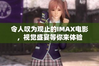 令人叹为观止的IMAX电影，视觉盛宴等你来体验
