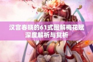 汉宫春晓的61式图解梅花赋深度解析与赏析