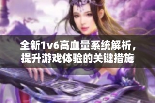 全新1v6高血量系统解析，提升游戏体验的关键措施