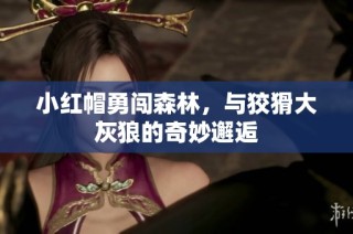 小红帽勇闯森林，与狡猾大灰狼的奇妙邂逅