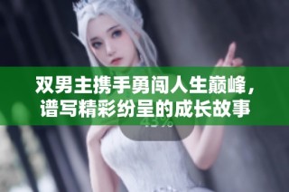 双男主携手勇闯人生巅峰，谱写精彩纷呈的成长故事
