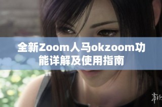 全新Zoom人马okzoom功能详解及使用指南