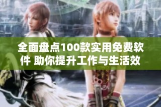 全面盘点100款实用免费软件 助你提升工作与生活效率