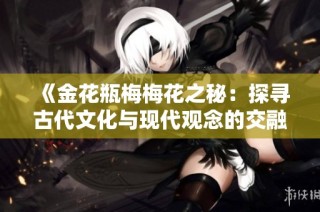 《金花瓶梅梅花之秘：探寻古代文化与现代观念的交融》