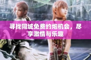 寻找同城免费约炮机会，尽享激情与乐趣