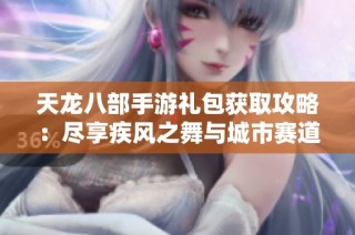 天龙八部手游礼包获取攻略：尽享疾风之舞与城市赛道乐趣