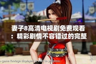 妻子8高清电视剧免费观看：精彩剧情不容错过的完整版体验