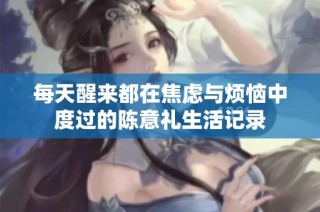 每天醒来都在焦虑与烦恼中度过的陈意礼生活记录