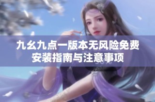 九幺九点一版本无风险免费安装指南与注意事项