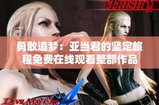 勇敢追梦：亚当君的坚定旅程免费在线观看整部作品