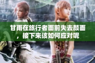 甘雨在旅行者面前失去颜面，接下来该如何应对呢