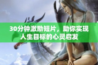 30分钟激励短片，助你实现人生目标的心灵启发