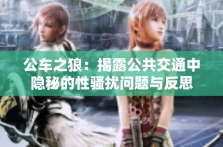 公车之狼：揭露公共交通中隐秘的性骚扰问题与反思