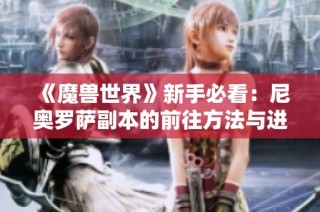 《魔兽世界》新手必看：尼奥罗萨副本的前往方法与进入攻略详解