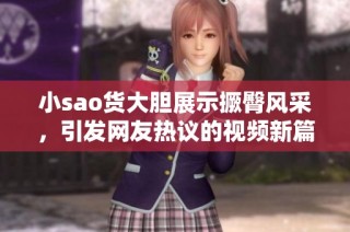 小sao货大胆展示撅臀风采，引发网友热议的视频新篇章