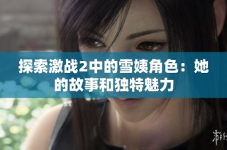 探索激战2中的雪姨角色：她的故事和独特魅力