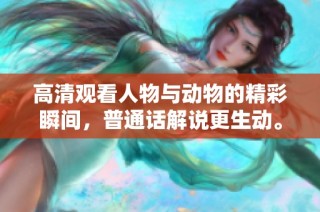 高清观看人物与动物的精彩瞬间，普通话解说更生动。