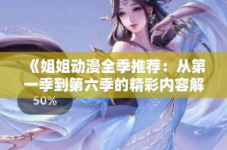 《姐姐动漫全季推荐：从第一季到第六季的精彩内容解析》