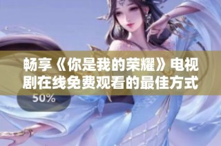 畅享《你是我的荣耀》电视剧在线免费观看的最佳方式