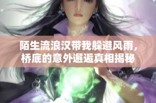 陌生流浪汉带我躲避风雨，桥底的意外邂逅真相揭秘