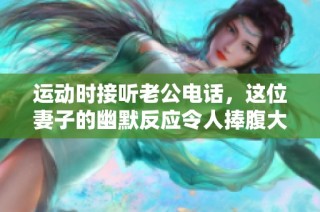 运动时接听老公电话，这位妻子的幽默反应令人捧腹大笑