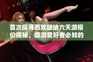 首次探寻西双版纳六天游报价揭秘，旅游爱好者必知的超值选择与实用指南