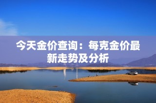 今天金价查询：每克金价最新走势及分析