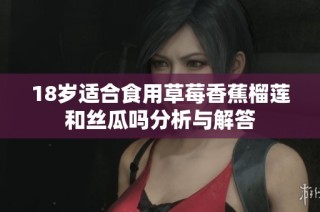 18岁适合食用草莓香蕉榴莲和丝瓜吗分析与解答