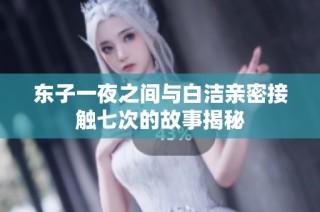 东子一夜之间与白洁亲密接触七次的故事揭秘