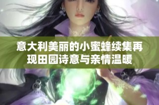 意大利美丽的小蜜蜂续集再现田园诗意与亲情温暖