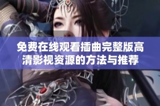 免费在线观看插曲完整版高清影视资源的方法与推荐