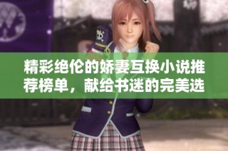 精彩绝伦的娇妻互换小说推荐榜单，献给书迷的完美选择