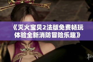 《灭火宝贝2法版免费畅玩 体验全新消防冒险乐趣》