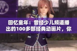 回忆童年：曾经少儿频道播出的100多部经典动画片，你是否也曾为它们感动过？