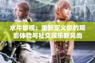 水牛影视：重新定义你的观影体验与社交娱乐新风尚