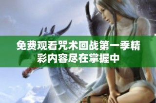 免费观看咒术回战第一季精彩内容尽在掌握中