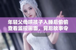 年轻父母哄孩子入睡后偷偷查看监控画面，背后故事令人感动