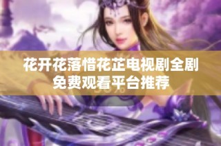 花开花落惜花芷电视剧全剧免费观看平台推荐