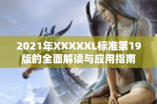 2021年XXXXXL标准第19版的全面解读与应用指南