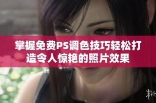 掌握免费PS调色技巧轻松打造令人惊艳的照片效果