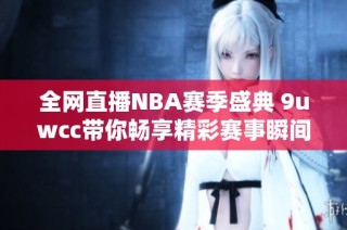 全网直播NBA赛季盛典 9uwcc带你畅享精彩赛事瞬间