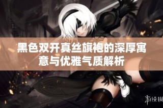黑色双开真丝旗袍的深厚寓意与优雅气质解析