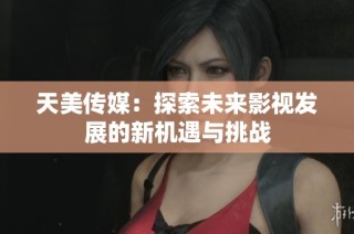 天美传媒：探索未来影视发展的新机遇与挑战