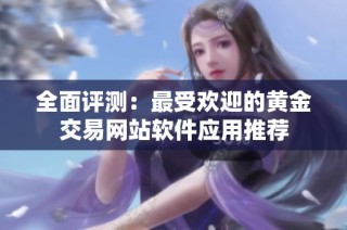全面评测：最受欢迎的黄金交易网站软件应用推荐