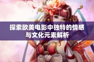 探索欧美电影中独特的情感与文化元素解析