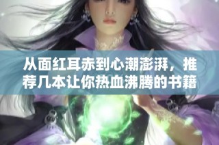 从面红耳赤到心潮澎湃，推荐几本让你热血沸腾的书籍