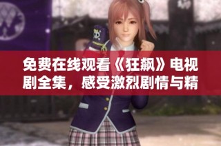 免费在线观看《狂飙》电视剧全集，感受激烈剧情与精彩表演