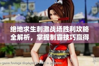绝地求生刺激战场胜利攻略全解析，掌握制霸技巧赢得首场胜利